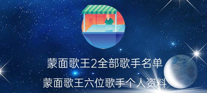 蒙面歌王2全部歌手名单 蒙面歌王六位歌手个人资料,蒙面歌王六位歌手个人资料